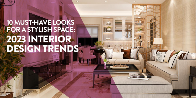 10 Must-Have Looks for a Stylish Space 2023 Interior Design Trends